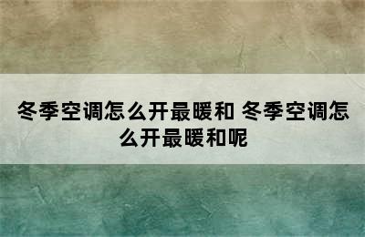 冬季空调怎么开最暖和 冬季空调怎么开最暖和呢